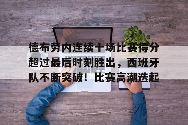 kaiyun-德布劳内连续十场比赛得分超过最后时刻胜出，西班牙队不断突破！比赛高潮迭起的简单介绍